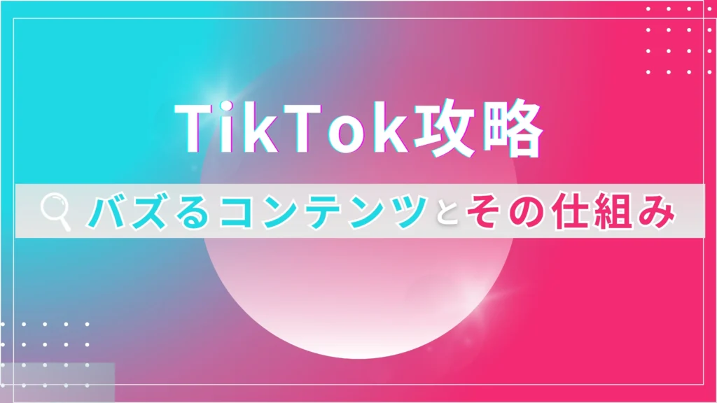 TikTok攻略~バズるコンテンツとその仕組み~